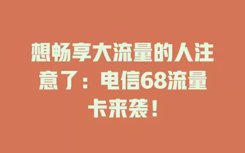 想畅享大流量的人注意了：电信68流量卡来袭！
