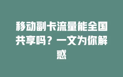 移动副卡流量能全国共享吗？一文为你解惑