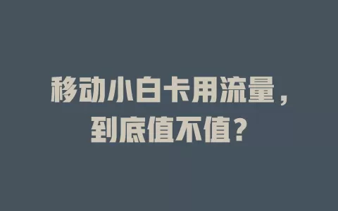 移动小白卡用流量，到底值不值？