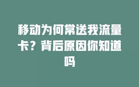 移动为何常送我流量卡？背后原因你知道吗