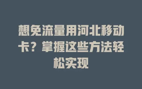 想免流量用河北移动卡？掌握这些方法轻松实现