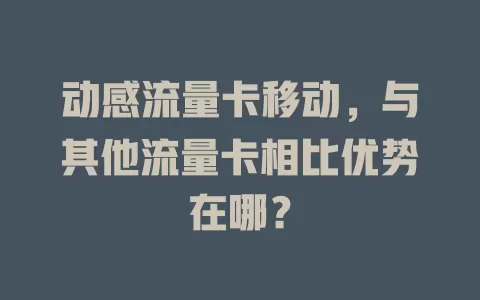 动感流量卡移动，与其他流量卡相比优势在哪？