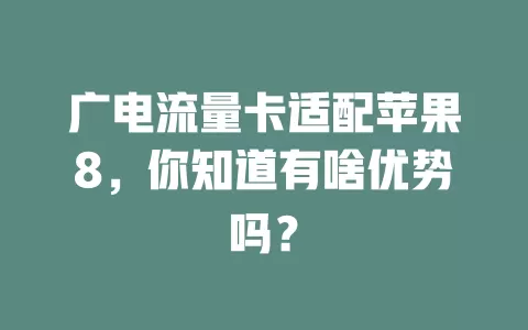 广电流量卡适配苹果8，你知道有啥优势吗？