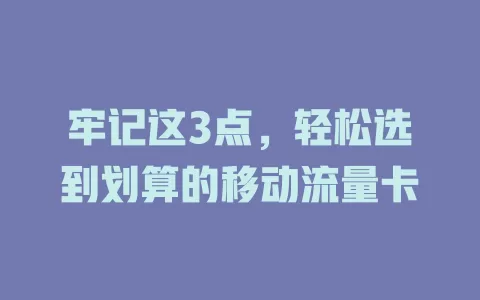 牢记这3点，轻松选到划算的移动流量卡