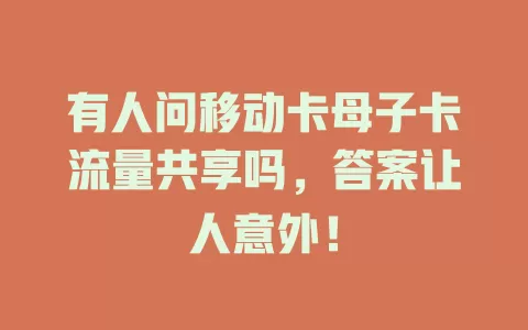 有人问移动卡母子卡流量共享吗，答案让人意外！