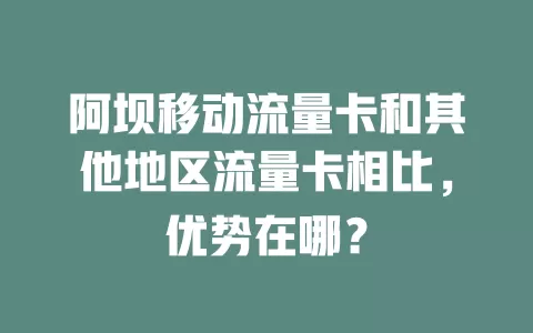 阿坝移动流量卡和其他地区流量卡相比，优势在哪？