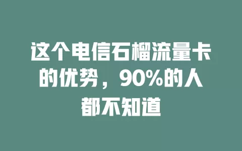 这个电信石榴流量卡的优势，90%的人都不知道
