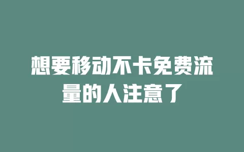 想要移动不卡免费流量的人注意了
