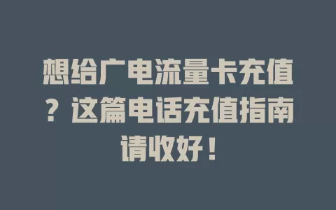 想给广电流量卡充值？这篇电话充值指南请收好！