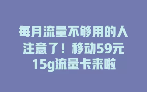 每月流量不够用的人注意了！移动59元15g流量卡来啦