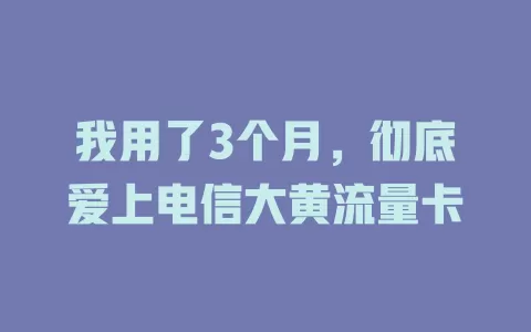 我用了3个月，彻底爱上电信大黄流量卡