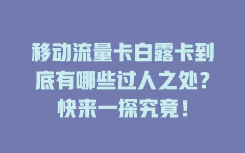 移动流量卡白露卡到底有哪些过人之处？快来一探究竟！