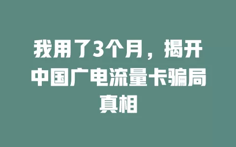 我用了3个月，揭开中国广电流量卡骗局真相