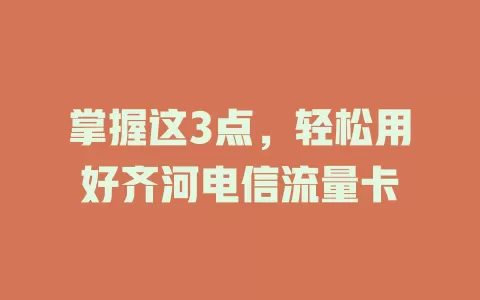 掌握这3点，轻松用好齐河电信流量卡