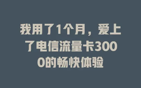 我用了1个月，爱上了电信流量卡3000的畅快体验