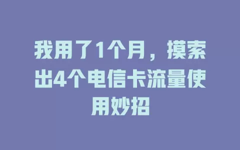 我用了1个月，摸索出4个电信卡流量使用妙招