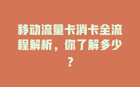 移动流量卡消卡全流程解析，你了解多少？