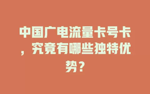 中国广电流量卡号卡，究竟有哪些独特优势？