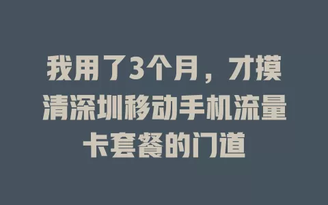我用了3个月，才摸清深圳移动手机流量卡套餐的门道
