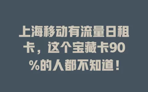 上海移动有流量日租卡，这个宝藏卡90%的人都不知道！