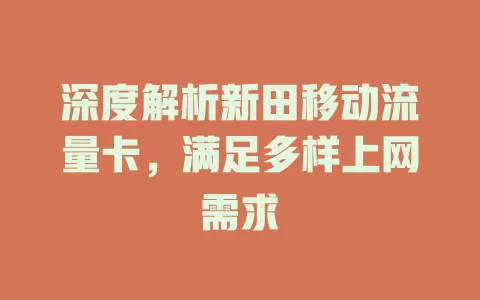 深度解析新田移动流量卡，满足多样上网需求