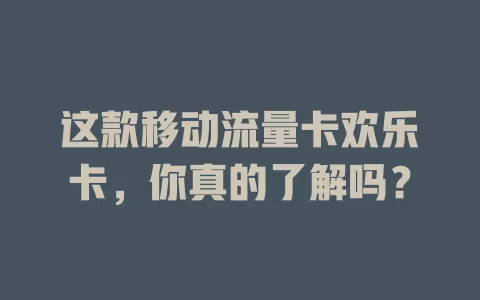 这款移动流量卡欢乐卡，你真的了解吗？
