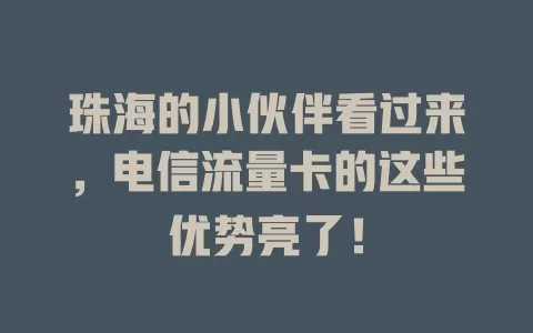 珠海的小伙伴看过来，电信流量卡的这些优势亮了！