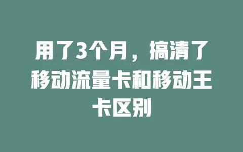 用了3个月，搞清了移动流量卡和移动王卡区别