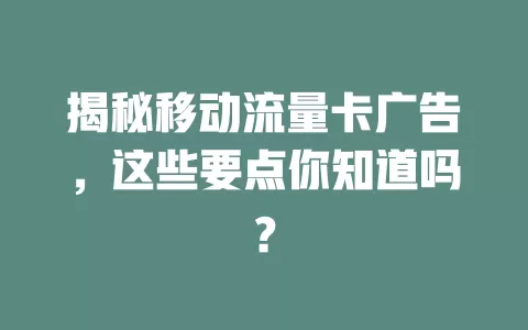 揭秘移动流量卡广告，这些要点你知道吗？