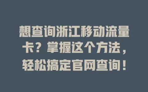 想查询浙江移动流量卡？掌握这个方法，轻松搞定官网查询！
