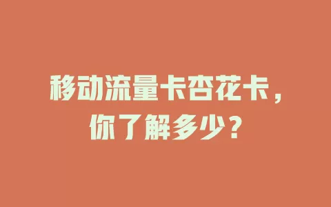 移动流量卡杏花卡，你了解多少？