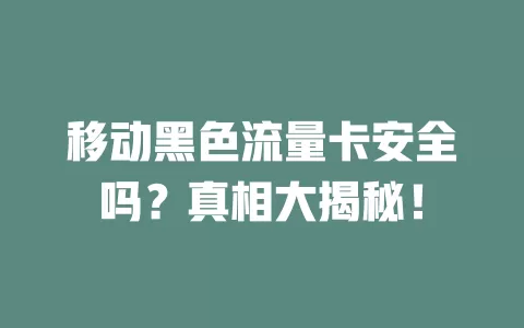 移动黑色流量卡安全吗？真相大揭秘！