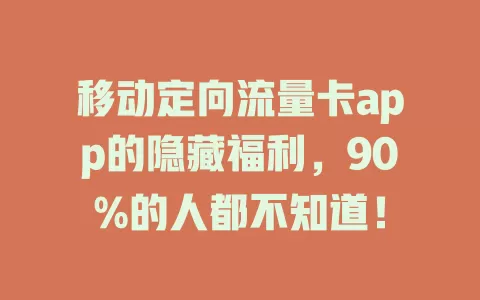 移动定向流量卡app的隐藏福利，90%的人都不知道！