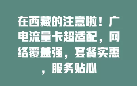 在西藏的注意啦！广电流量卡超适配，网络覆盖强，套餐实惠，服务贴心