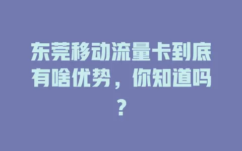 东莞移动流量卡到底有啥优势，你知道吗？
