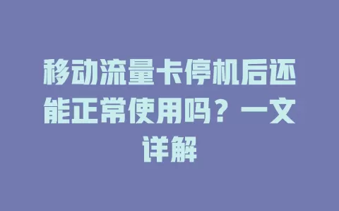 移动流量卡停机后还能正常使用吗？一文详解