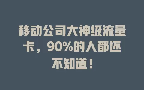 移动公司大神级流量卡，90%的人都还不知道！