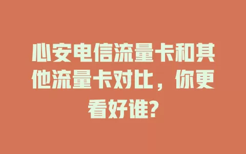 心安电信流量卡和其他流量卡对比，你更看好谁?
