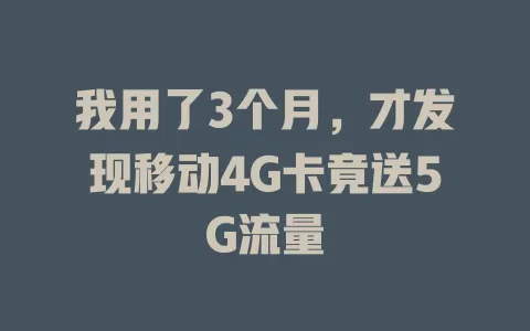 我用了3个月，才发现移动4G卡竟送5G流量