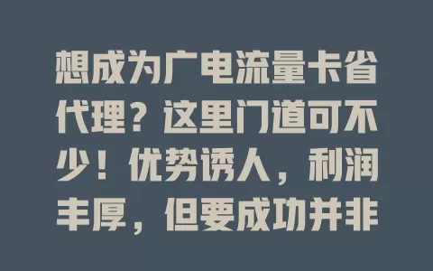 想成为广电流量卡省代理？这里门道可不少！优势诱人，利润丰厚，但要成功并非易事。需洞察市场、懂营销管理，提升竞争力，机遇挑战并存，准备充分才能在流量卡市场收获成功