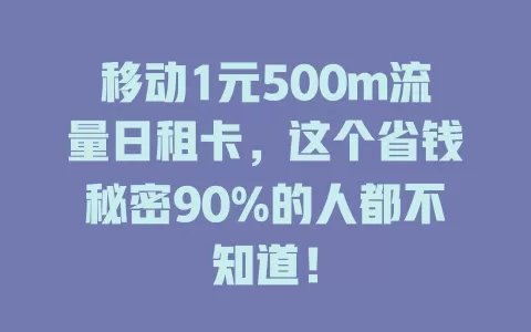 移动1元500m流量日租卡，这个省钱秘密90%的人都不知道！