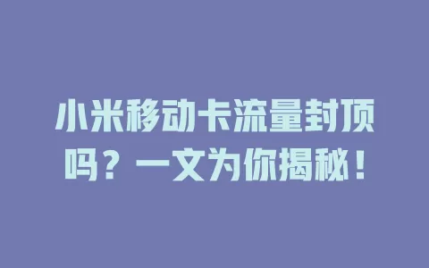 小米移动卡流量封顶吗？一文为你揭秘！