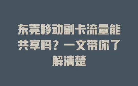 东莞移动副卡流量能共享吗？一文带你了解清楚