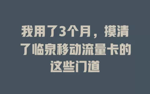 我用了3个月，摸清了临泉移动流量卡的这些门道