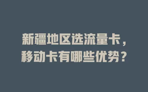 新疆地区选流量卡，移动卡有哪些优势？