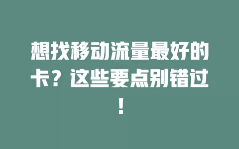 想找移动流量最好的卡？这些要点别错过！