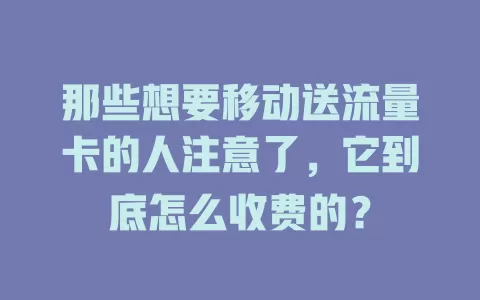 那些想要移动送流量卡的人注意了，它到底怎么收费的？
