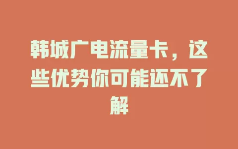 韩城广电流量卡，这些优势你可能还不了解