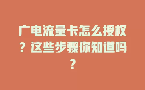 广电流量卡怎么授权？这些步骤你知道吗？