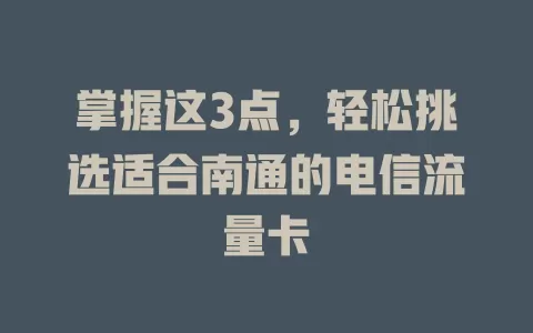 掌握这3点，轻松挑选适合南通的电信流量卡